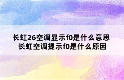 长虹26空调显示f0是什么意思 长虹空调提示f0是什么原因